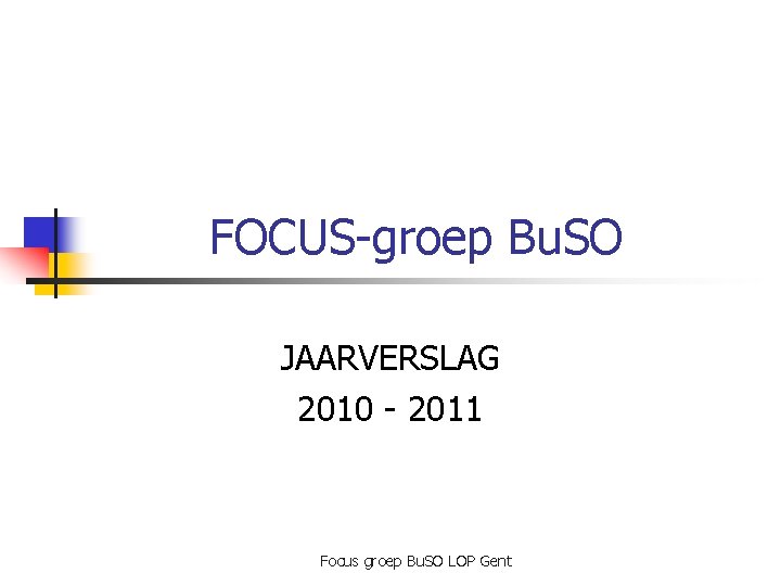 FOCUS-groep Bu. SO JAARVERSLAG 2010 - 2011 Focus groep Bu. SO LOP Gent 