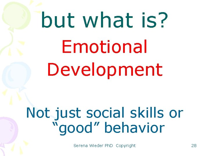 but what is? Emotional Development Not just social skills or “good” behavior Serena Wieder