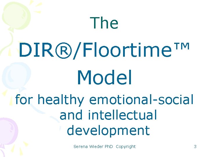 The DIR®/Floortime™ Model for healthy emotional-social and intellectual development Serena Wieder Ph. D Copyright