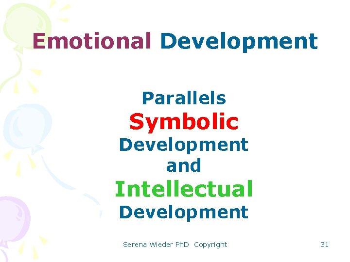Emotional Development Parallels Symbolic Development and Intellectual Development Serena Wieder Ph. D Copyright 31