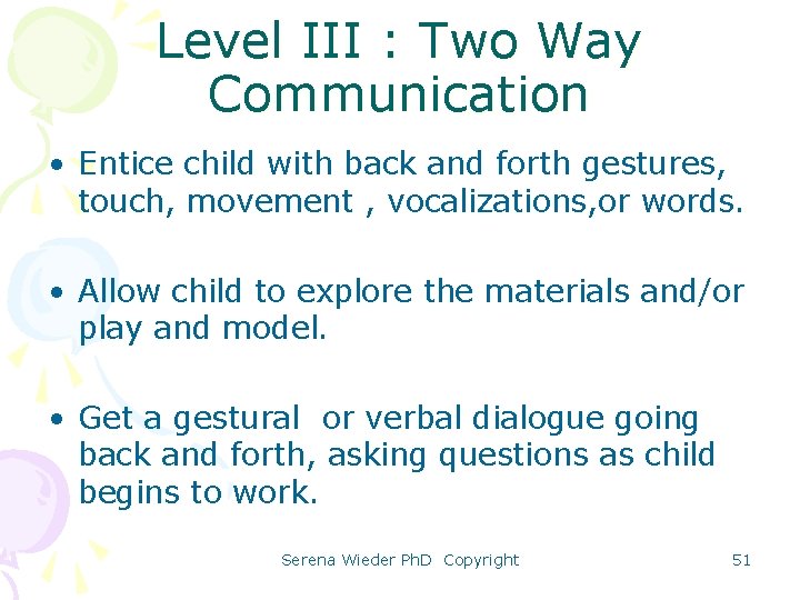 Level III : Two Way Communication • Entice child with back and forth gestures,