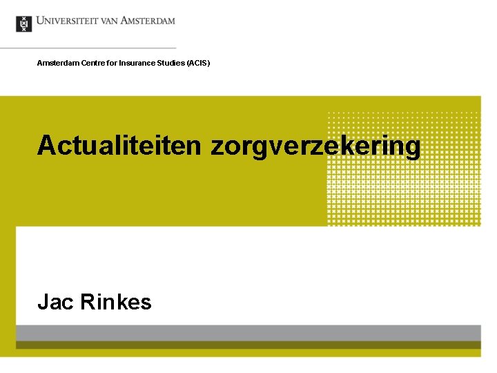 Amsterdam Centre for Insurance Studies (ACIS) Actualiteiten zorgverzekering Jac Rinkes 