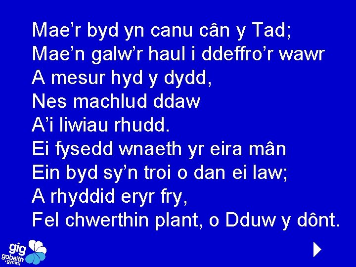 Mae’r byd yn canu cân y Tad; Mae’n galw’r haul i ddeffro’r wawr A