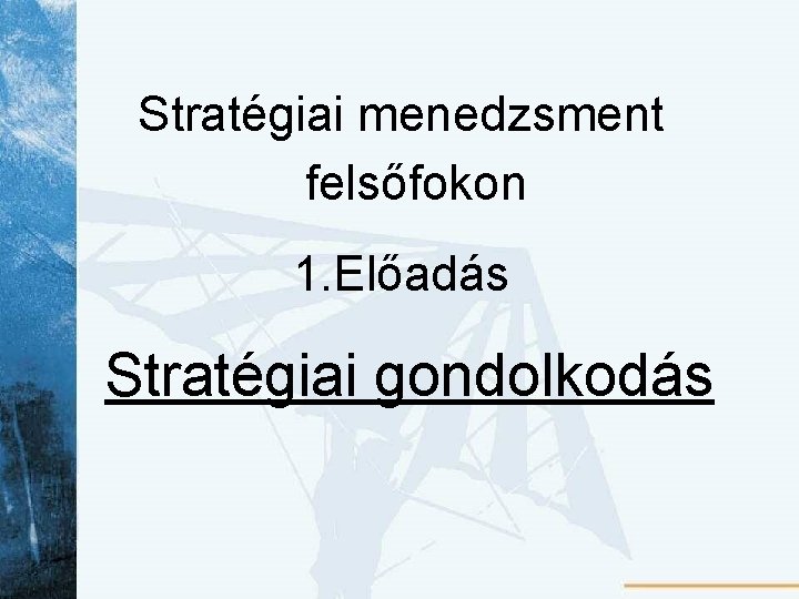 Stratégiai menedzsment felsőfokon 1. Előadás Stratégiai gondolkodás 