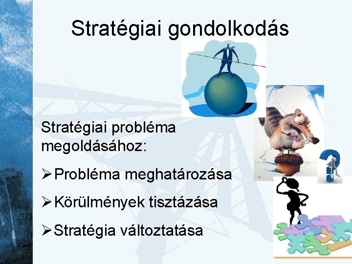 Stratégiai gondolkodás Stratégiai probléma megoldásához: ØProbléma meghatározása ØKörülmények tisztázása ØStratégia változtatása 