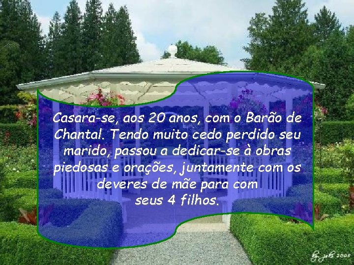 Casara-se, aos 20 anos, com o Barão de Chantal. Tendo muito cedo perdido seu