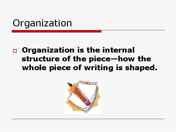 Organization o Organization is the internal structure of the piece—how the whole piece of