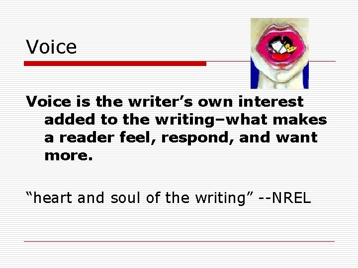 Voice is the writer’s own interest added to the writing–what makes a reader feel,