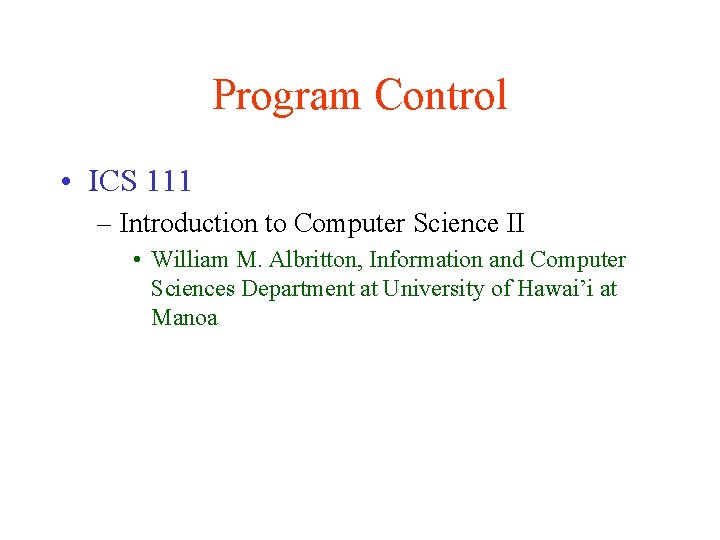 Program Control • ICS 111 – Introduction to Computer Science II • William M.