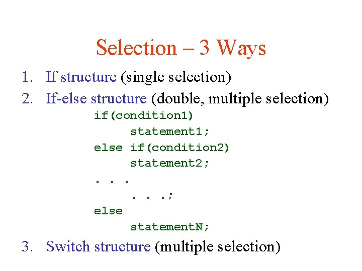 Selection – 3 Ways 1. If structure (single selection) 2. If-else structure (double, multiple