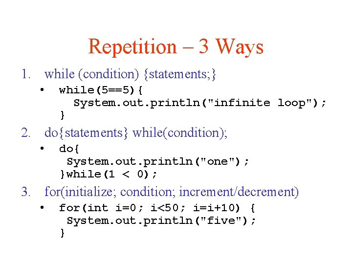 Repetition – 3 Ways 1. while (condition) {statements; } • while(5==5){ System. out. println("infinite