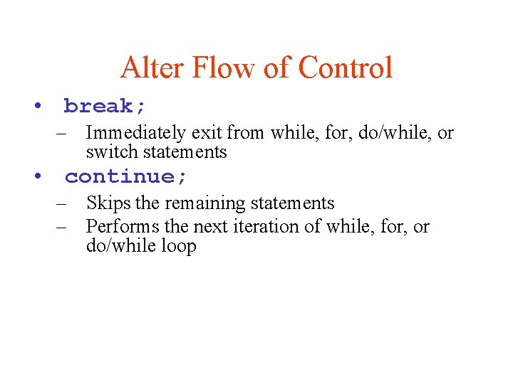 Alter Flow of Control • break; – Immediately exit from while, for, do/while, or