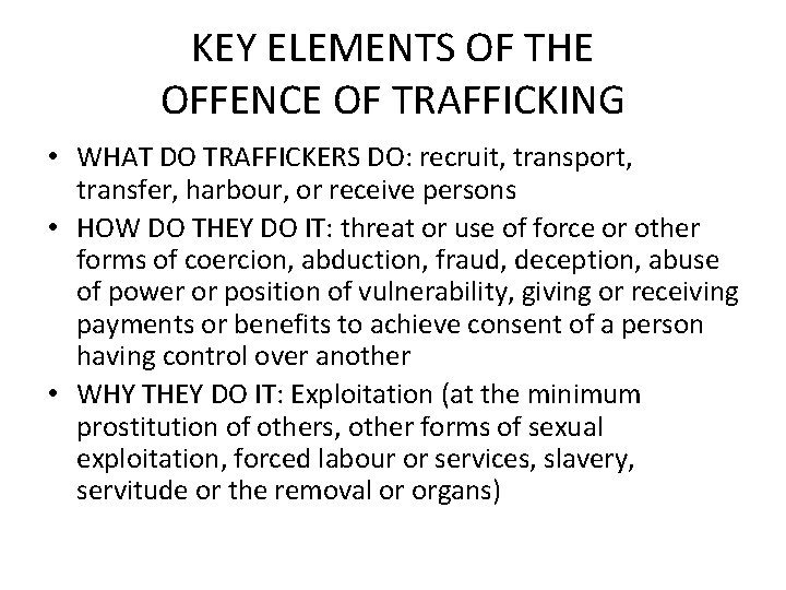 KEY ELEMENTS OF THE OFFENCE OF TRAFFICKING • WHAT DO TRAFFICKERS DO: recruit, transport,