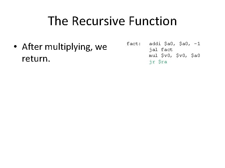 The Recursive Function • After multiplying, we return. fact: addi $a 0, -1 jal