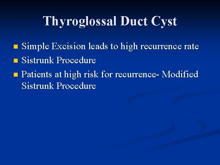 Thyroglossal Duct Cyst Simple Excision leads to high recurrence rate n Sistrunk Procedure n Thyroglossal Duct Cyst Simple Excision leads to high recurrence rate n Sistrunk Procedure n