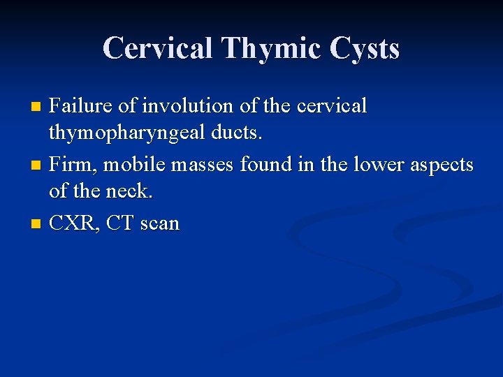 Cervical Thymic Cysts Failure of involution of the cervical thymopharyngeal ducts. n Firm, mobile Cervical Thymic Cysts Failure of involution of the cervical thymopharyngeal ducts. n Firm, mobile