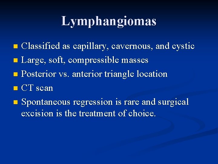 Lymphangiomas Classified as capillary, cavernous, and cystic n Large, soft, compressible masses n Posterior Lymphangiomas Classified as capillary, cavernous, and cystic n Large, soft, compressible masses n Posterior