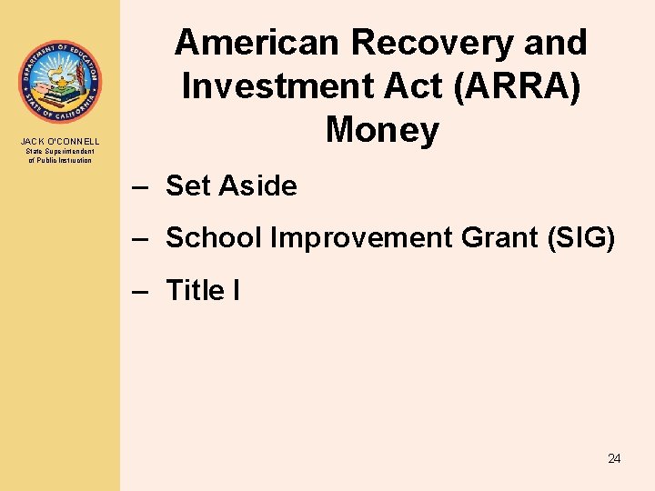 JACK O’CONNELL State Superintendent of Public Instruction American Recovery and Investment Act (ARRA) Money JACK O’CONNELL State Superintendent of Public Instruction American Recovery and Investment Act (ARRA) Money
