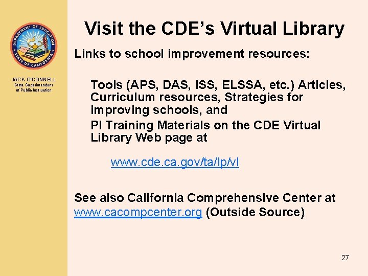 Visit the CDE’s Virtual Library Links to school improvement resources: JACK O’CONNELL State Superintendent Visit the CDE’s Virtual Library Links to school improvement resources: JACK O’CONNELL State Superintendent