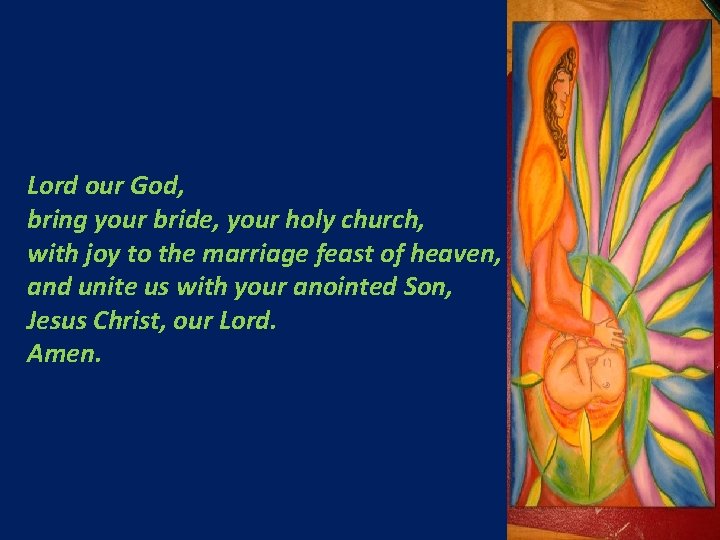 Lord our God, bring your bride, your holy church, with joy to the marriage