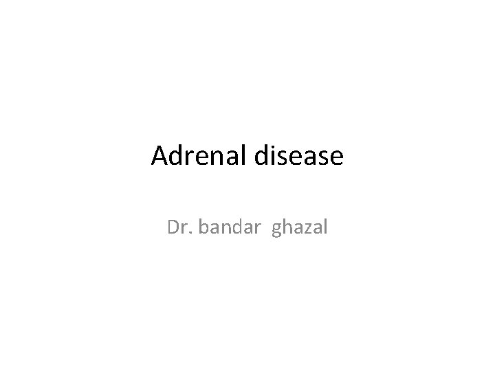 Adrenal disease Dr. bandar ghazal 