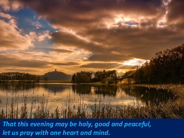 That this evening may be holy, good and peaceful, let us pray with one