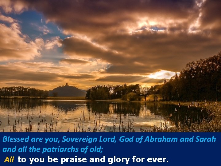 Blessed are you, Sovereign Lord, God of Abraham and Sarah and all the patriarchs