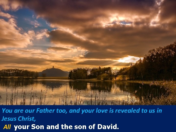 You are our Father too, and your love is revealed to us in Jesus