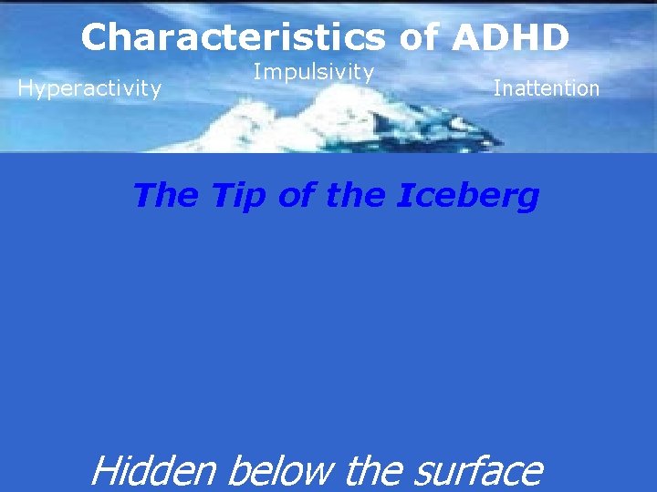 Characteristics of ADHD Hyperactivity Impulsivity Inattention The Tip of the Iceberg Hidden below the
