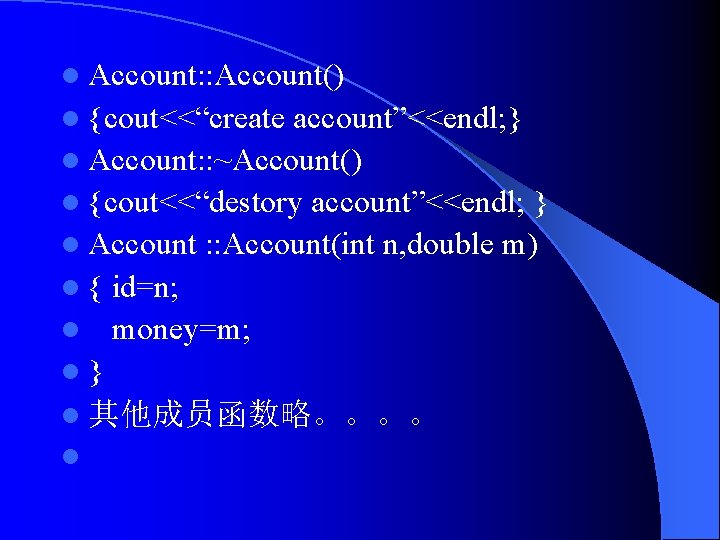 l Account: : Account() l {cout<<“create account”<<endl; } l Account: : ~Account() l {cout<<“destory