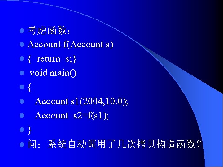 l 考虑函数： l Account f(Account s) l { return s; } l void main()