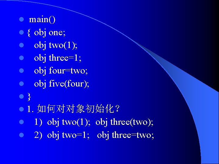 main() l { obj one; l obj two(1); l obj three=1; l obj four=two;