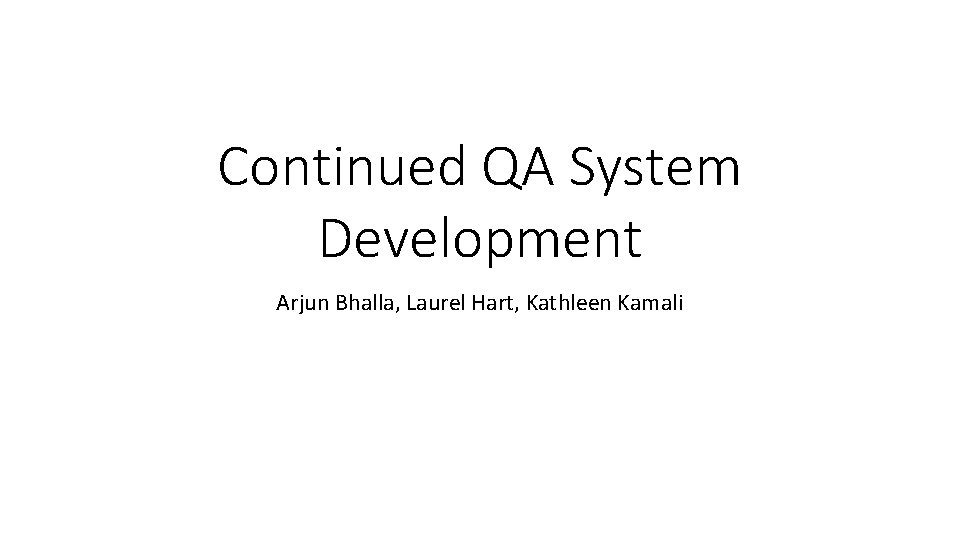 Continued QA System Development Arjun Bhalla, Laurel Hart, Kathleen Kamali 