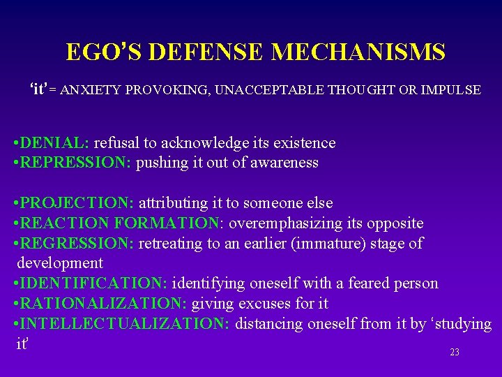 EGO’S DEFENSE MECHANISMS ‘it’= ANXIETY PROVOKING, UNACCEPTABLE THOUGHT OR IMPULSE • DENIAL: refusal to