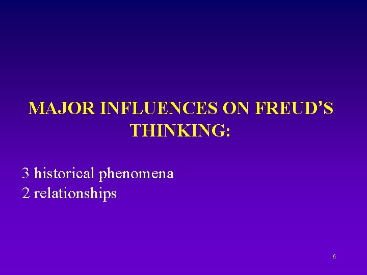 MAJOR INFLUENCES ON FREUD’S THINKING: 3 historical phenomena 2 relationships 6 
