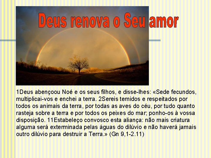 1 Deus abençoou Noé e os seus filhos, e disse-lhes: «Sede fecundos, multiplicai-vos e