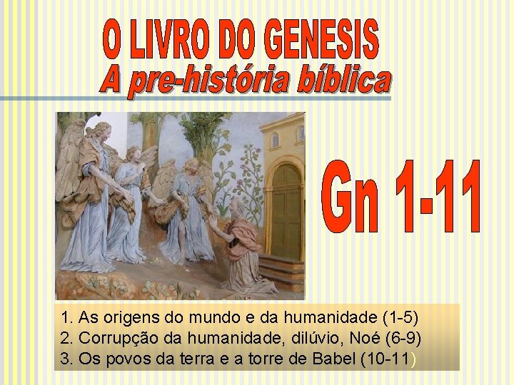 1. As origens do mundo e da humanidade (1 -5) 2. Corrupção da humanidade,