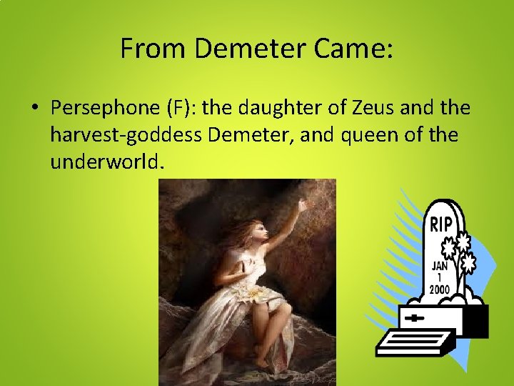 From Demeter Came: • Persephone (F): the daughter of Zeus and the harvest-goddess Demeter,