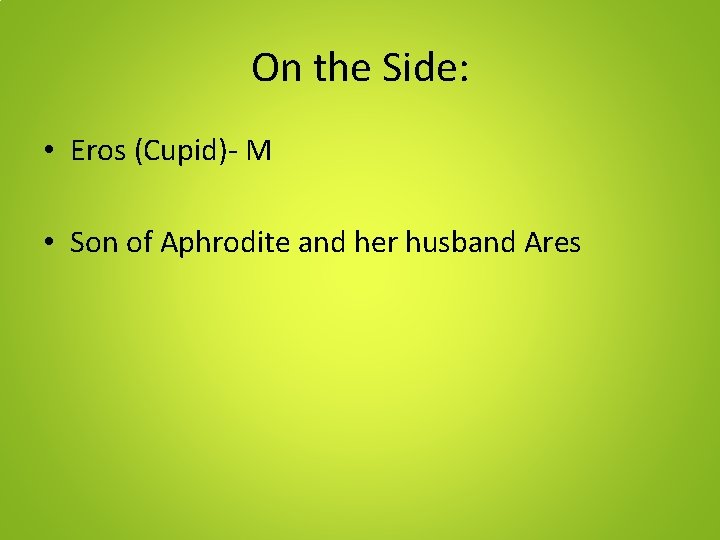 On the Side: • Eros (Cupid)- M • Son of Aphrodite and her husband