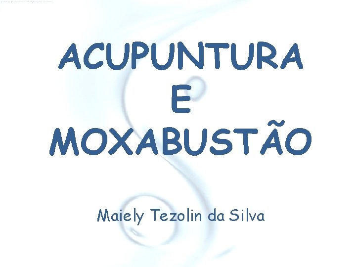 ACUPUNTURA E MOXABUSTÃO Maiely Tezolin da Silva 