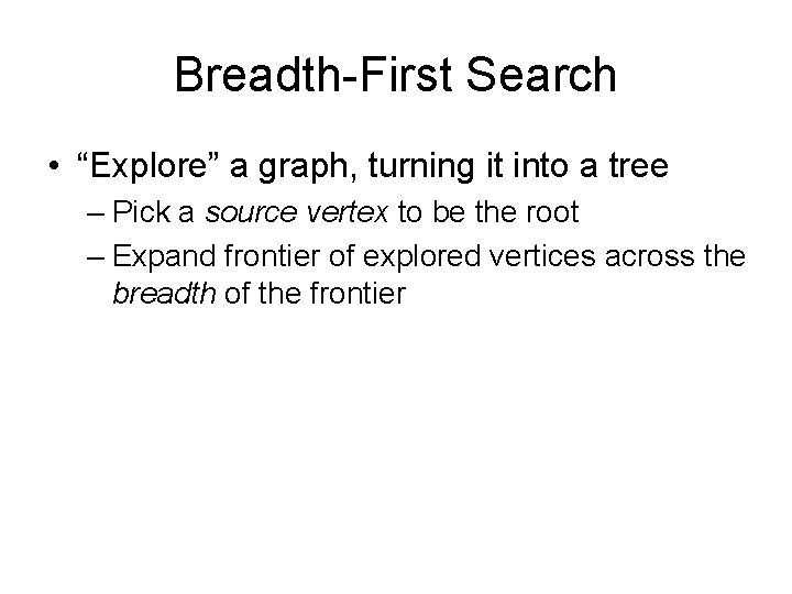 Breadth-First Search • “Explore” a graph, turning it into a tree – Pick a