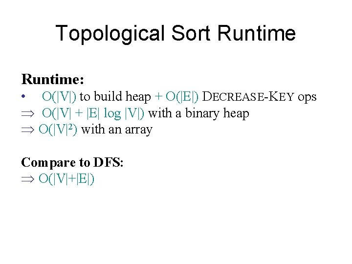 Topological Sort Runtime: • O(|V|) to build heap + O(|E|) DECREASE-KEY ops O(|V| +