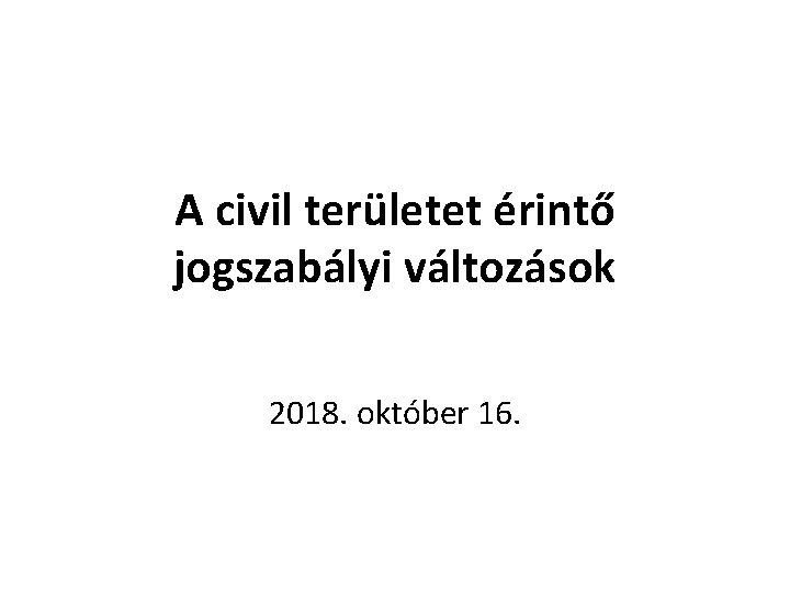 A civil területet érintő jogszabályi változások 2018. október 16. 