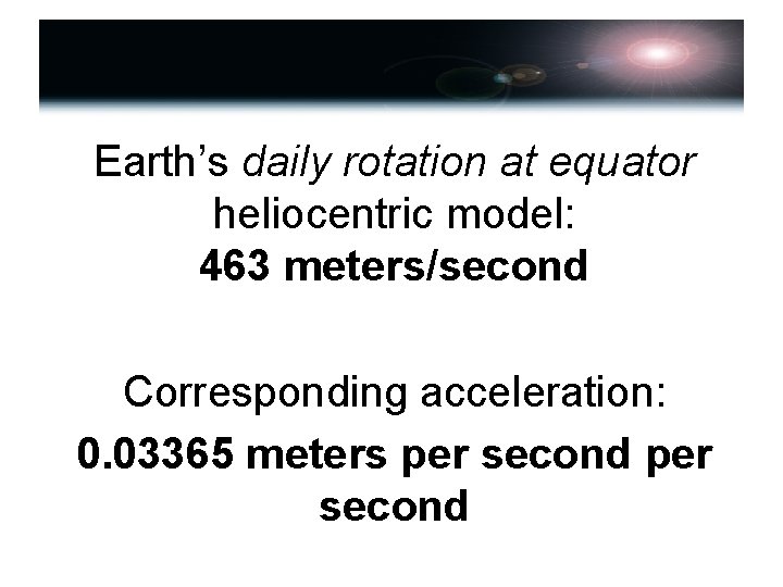 Earth’s daily rotation at equator heliocentric model: 463 meters/second Corresponding acceleration: 0. 03365 meters