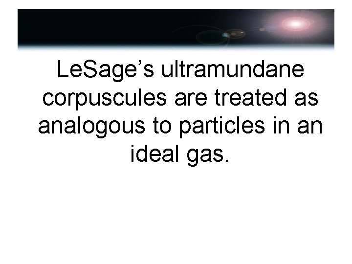 Le. Sage’s ultramundane corpuscules are treated as analogous to particles in an ideal gas.