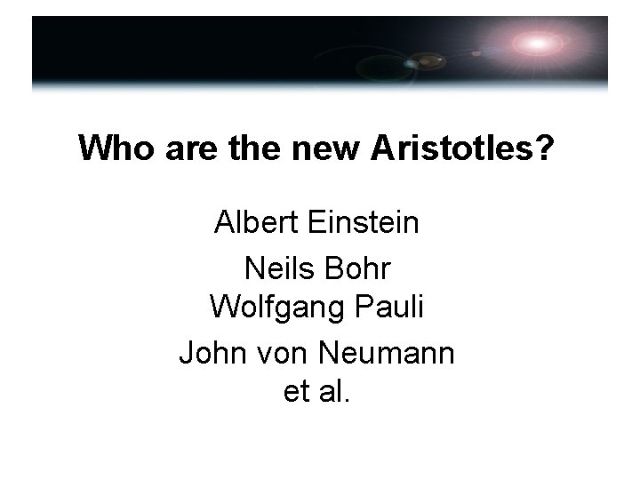 Who are the new Aristotles? Albert Einstein Neils Bohr Wolfgang Pauli John von Neumann