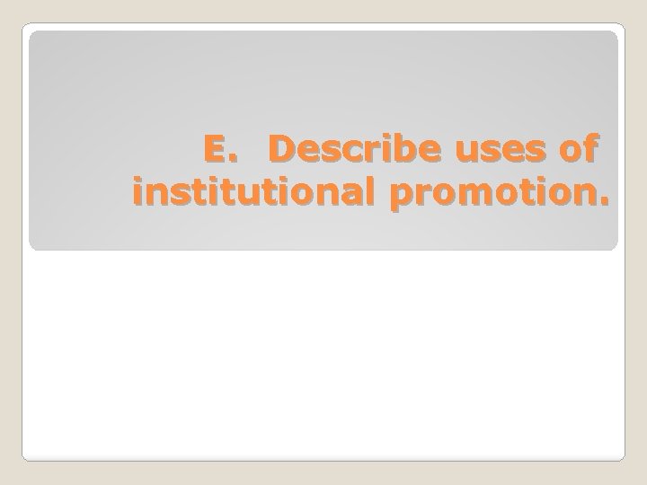 E. Describe uses of institutional promotion. 