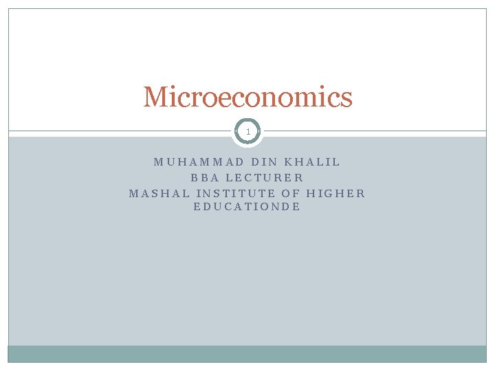 Microeconomics 1 MUHAMMAD DIN KHALIL BBA LECTURER MASHAL INSTITUTE OF HIGHER EDUCATIONDE 