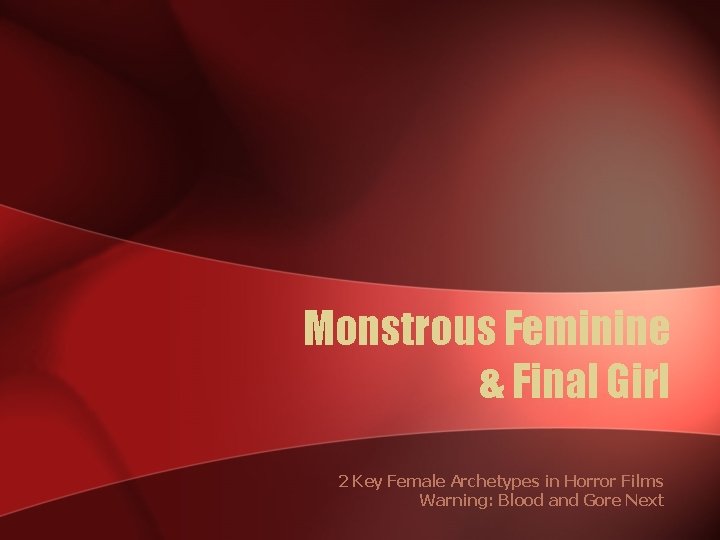 Monstrous Feminine & Final Girl 2 Key Female Archetypes in Horror Films Warning: Blood