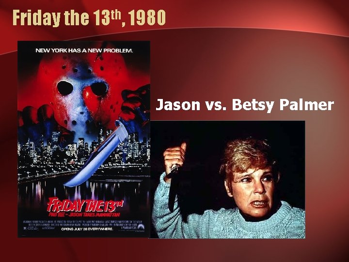 Friday the 13 th, 1980 • Jason vs. Betsy Palmer 
